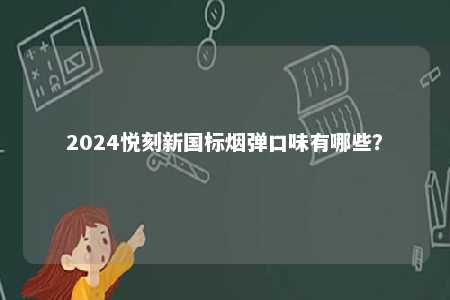 2024悦刻新国标烟弹口味有哪些�	？ 